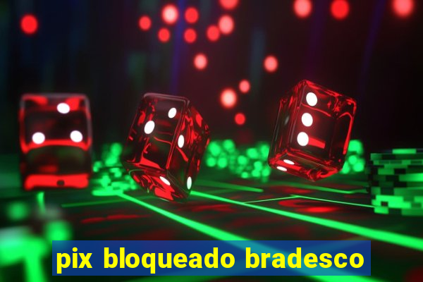 pix bloqueado bradesco